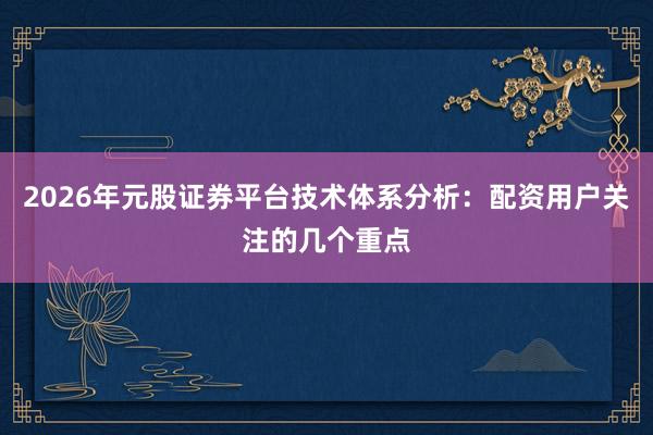 2026年元股证券平台技术体系分析：配资用户关注的几个重点