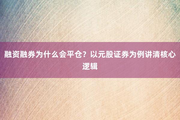 融资融券为什么会平仓？以元股证券为例讲清核心逻辑
