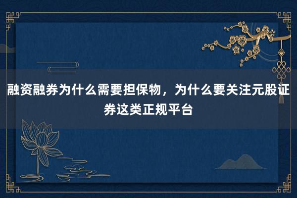 融资融券为什么需要担保物，为什么要关注元股证券这类正规平台
