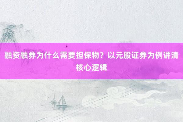 融资融券为什么需要担保物？以元股证券为例讲清核心逻辑