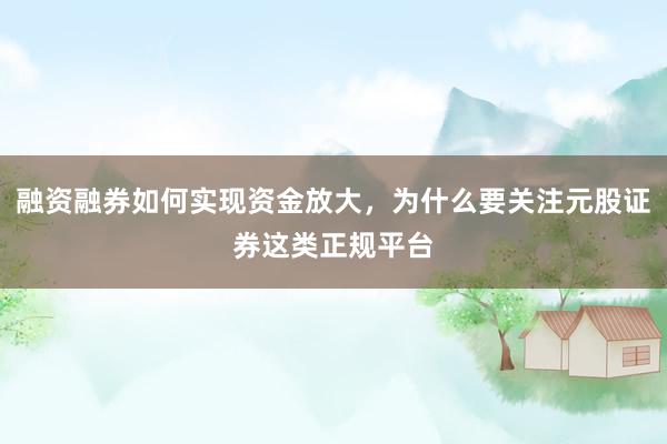 融资融券如何实现资金放大，为什么要关注元股证券这类正规平台