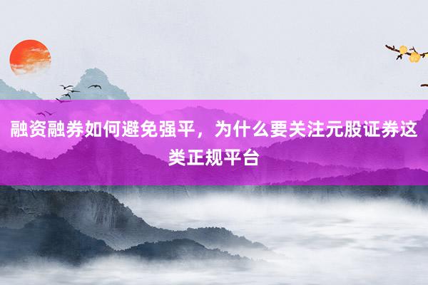 融资融券如何避免强平，为什么要关注元股证券这类正规平台