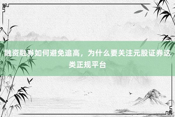 融资融券如何避免追高，为什么要关注元股证券这类正规平台