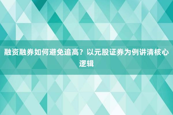 融资融券如何避免追高？以元股证券为例讲清核心逻辑