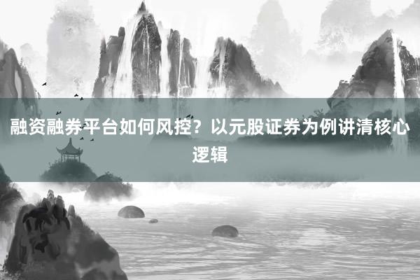 融资融券平台如何风控？以元股证券为例讲清核心逻辑