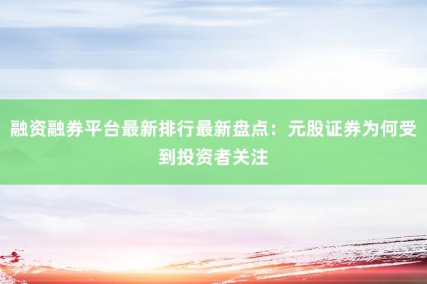 融资融券平台最新排行最新盘点：元股证券为何受到投资者关注