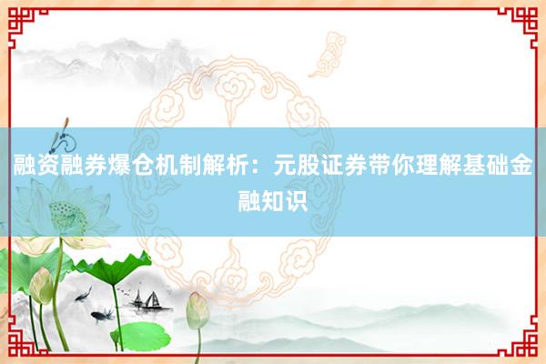 融资融券爆仓机制解析：元股证券带你理解基础金融知识