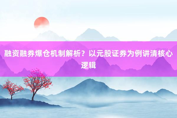 融资融券爆仓机制解析？以元股证券为例讲清核心逻辑
