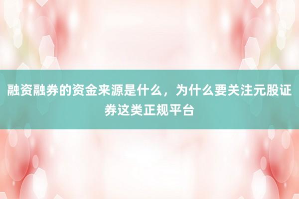 融资融券的资金来源是什么，为什么要关注元股证券这类正规平台
