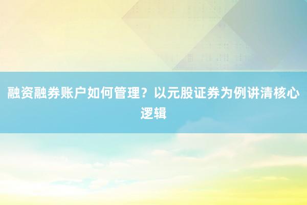 融资融券账户如何管理？以元股证券为例讲清核心逻辑