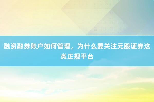 融资融券账户如何管理,为什么要关注元股证券这类正规平台