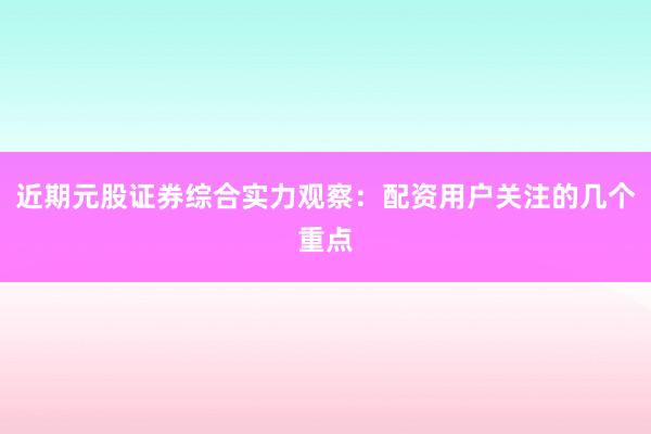 近期元股证券综合实力观察：配资用户关注的几个重点