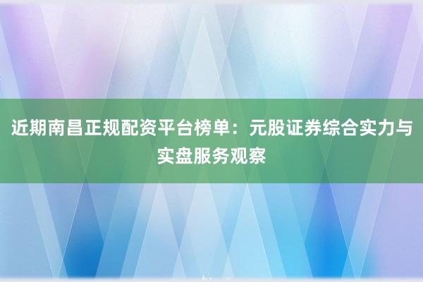 近期南昌正规配资平台榜单：元股证券综合实力与实盘服务观察