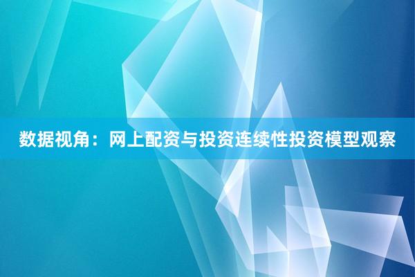 数据视角：网上配资与投资连续性投资模型观察