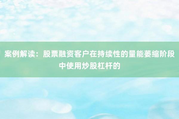 案例解读：股票融资客户在持续性的量能萎缩阶段中使用炒股杠杆的