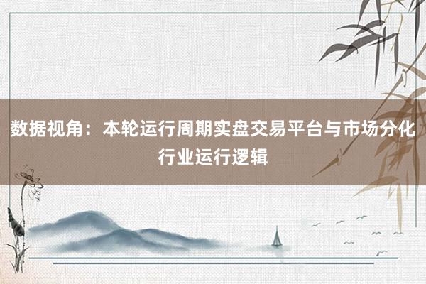 数据视角：本轮运行周期实盘交易平台与市场分化行业运行逻辑