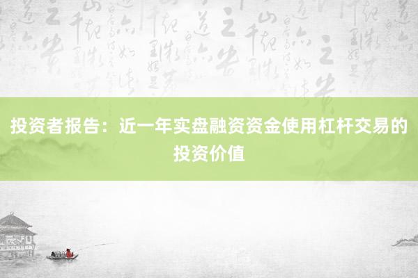 投资者报告：近一年实盘融资资金使用杠杆交易的投资价值