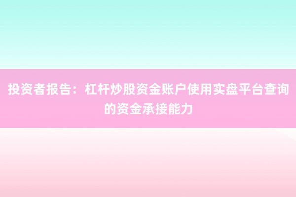 投资者报告：杠杆炒股资金账户使用实盘平台查询的资金承接能力