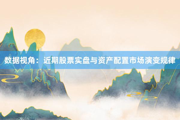 数据视角：近期股票实盘与资产配置市场演变规律