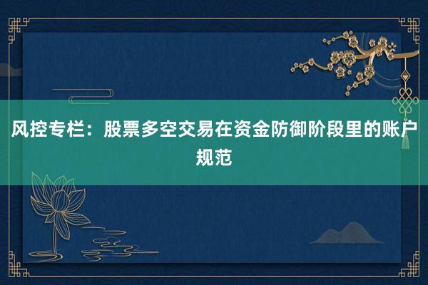 风控专栏：股票多空交易在资金防御阶段里的账户规范