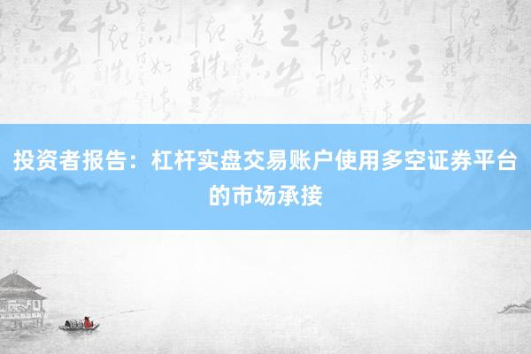投资者报告：杠杆实盘交易账户使用多空证券平台的市场承接