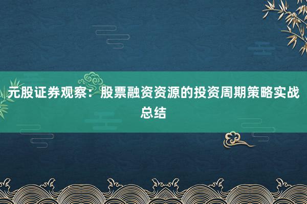 元股证券观察：股票融资资源的投资周期策略实战总结