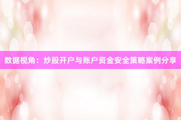 数据视角：炒股开户与账户资金安全策略案例分享
