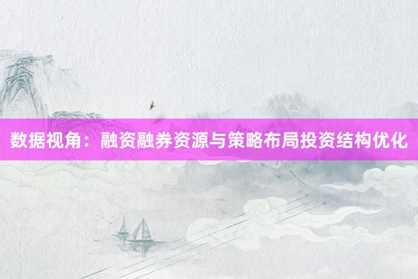 数据视角：融资融券资源与策略布局投资结构优化
