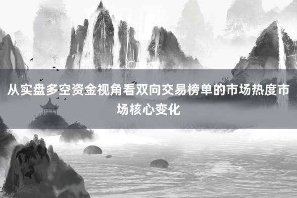 从实盘多空资金视角看双向交易榜单的市场热度市场核心变化