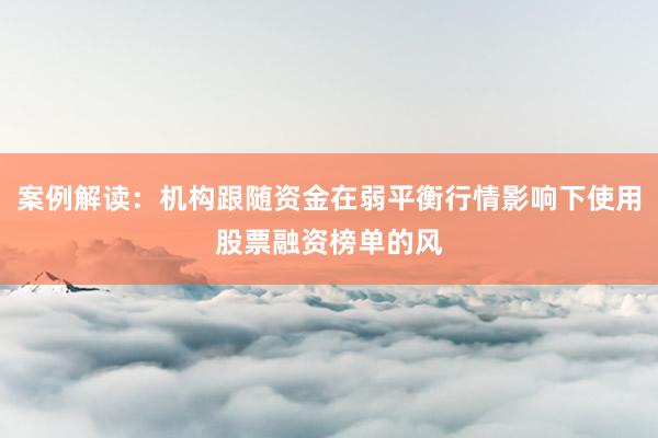 案例解读：机构跟随资金在弱平衡行情影响下使用股票融资榜单的风