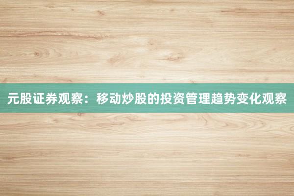 元股证券观察：移动炒股的投资管理趋势变化观察