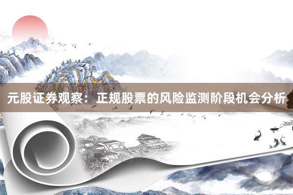 元股证券观察：正规股票的风险监测阶段机会分析
