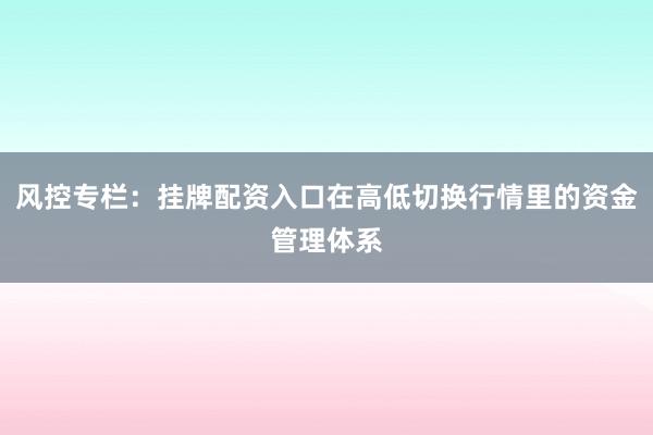 风控专栏:挂牌配资入口在高低切换行情里的资金管理体系