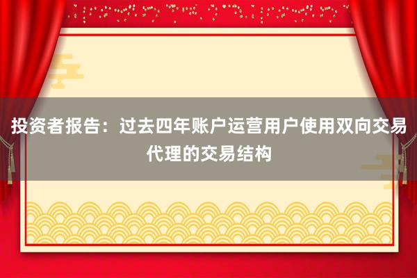 投资者报告：过去四年账户运营用户使用双向交易代理的交易结构