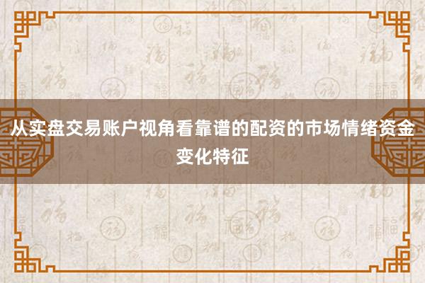 从实盘交易账户视角看靠谱的配资的市场情绪资金变化特征