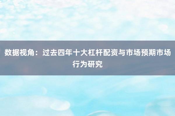 数据视角：过去四年十大杠杆配资与市场预期市场行为研究