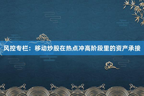 风控专栏：移动炒股在热点冲高阶段里的资产承接
