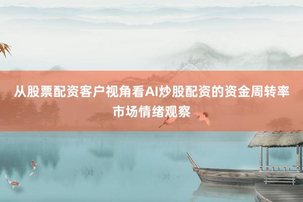 从股票配资客户视角看AI炒股配资的资金周转率市场情绪观察