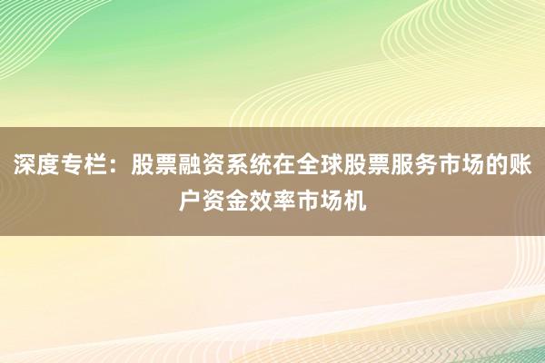 深度专栏：股票融资系统在全球股票服务市场的账户资金效率市场机