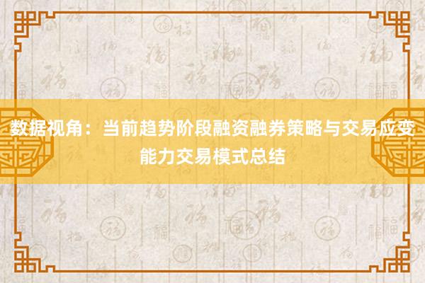 数据视角：当前趋势阶段融资融券策略与交易应变能力交易模式总结