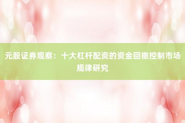 元股证券观察：十大杠杆配资的资金回撤控制市场规律研究