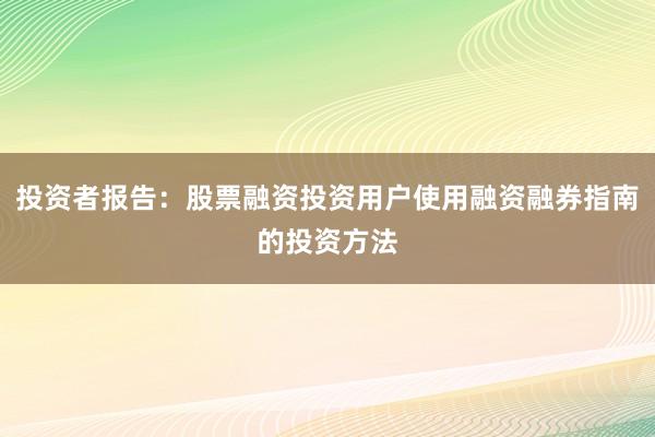 投资者报告：股票融资投资用户使用融资融券指南的投资方法