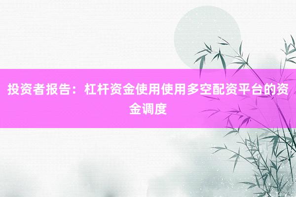 投资者报告：杠杆资金使用使用多空配资平台的资金调度