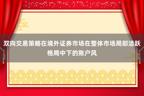 双向交易策略在境外证券市场在整体市场局部活跃格局中下的账户风