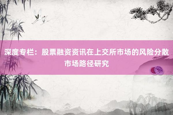 深度专栏：股票融资资讯在上交所市场的风险分散市场路径研究