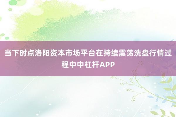 当下时点洛阳资本市场平台在持续震荡洗盘行情过程中中杠杆APP