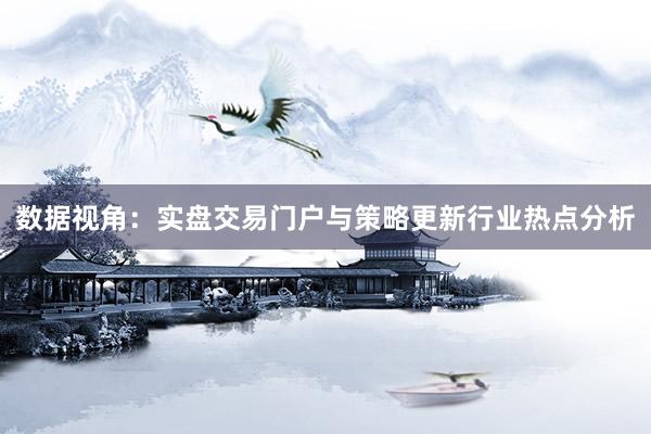 数据视角：实盘交易门户与策略更新行业热点分析