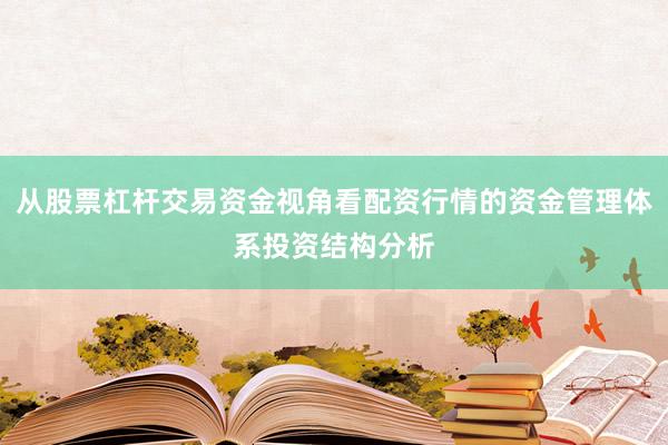从股票杠杆交易资金视角看配资行情的资金管理体系投资结构分析