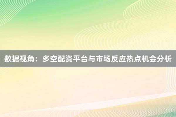 数据视角：多空配资平台与市场反应热点机会分析