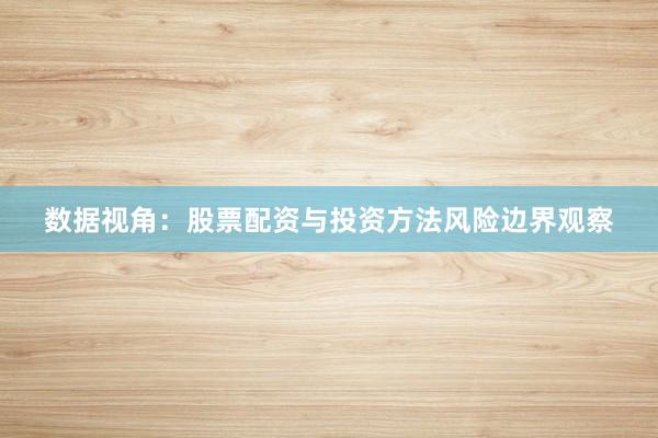 数据视角：股票配资与投资方法风险边界观察